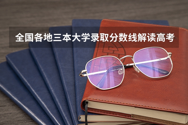 全国各地三本大学录取分数线解读高考三本大学排名及分数线 三本计算机专业大学排名及分数线？