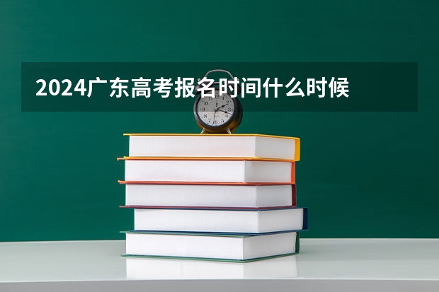 2024广东高考报名时间什么时候