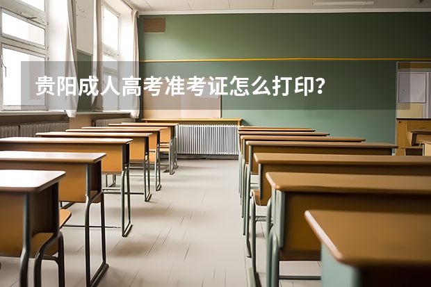 贵阳成人高考准考证怎么打印？