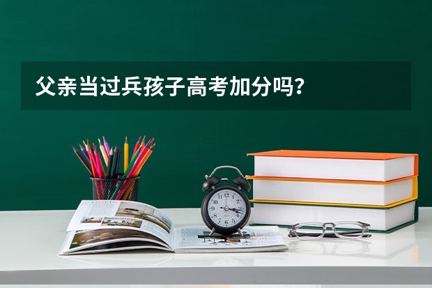 父亲当过兵孩子高考加分吗？