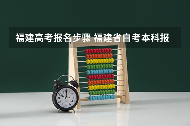 福建高考报名步骤 福建省自考本科报名报考方式？