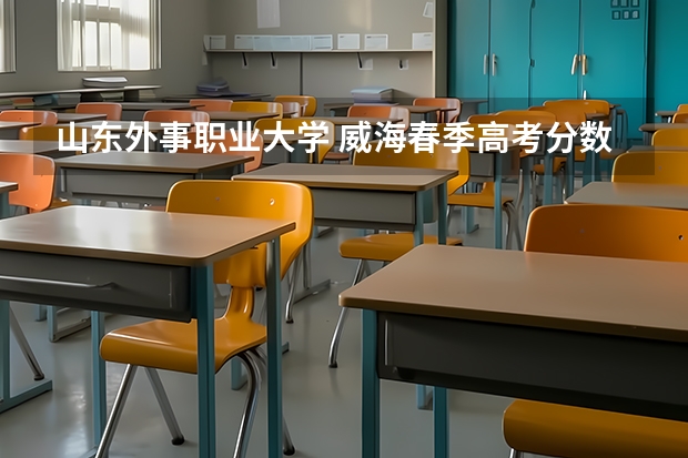山东外事职业大学 威海春季高考分数线（威海高考几天）