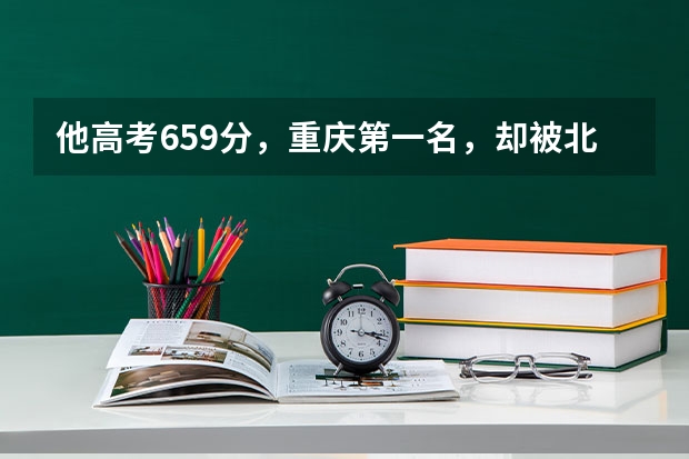 他高考659分，重庆第一名，却被北大拒录，后来怎么样了？