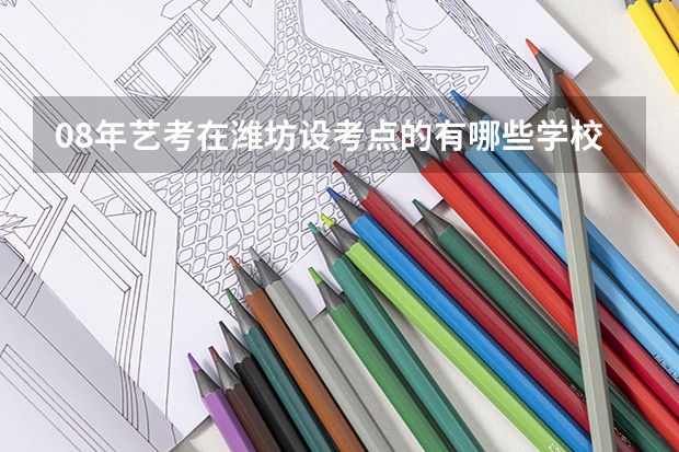 08年艺考在潍坊设考点的有哪些学校?能说明一下具体时间么?