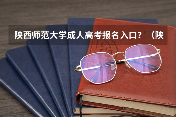 陕西师范大学成人高考报名入口？（陕西成人高考报名官网登陆入口？）