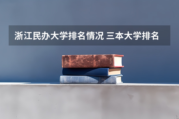 浙江民办大学排名情况 三本大学排名榜 全国最好的三本学校