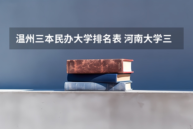 温州三本民办大学排名表 河南大学三本学院排名