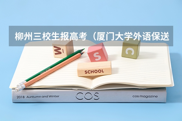 柳州三校生报高考（厦门大学外语保送生可以转专业么）
