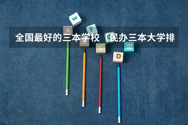 全国最好的三本学校（民办三本大学排名）