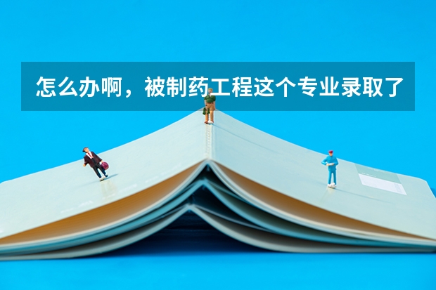 怎么办啊，被制药工程这个专业录取了，