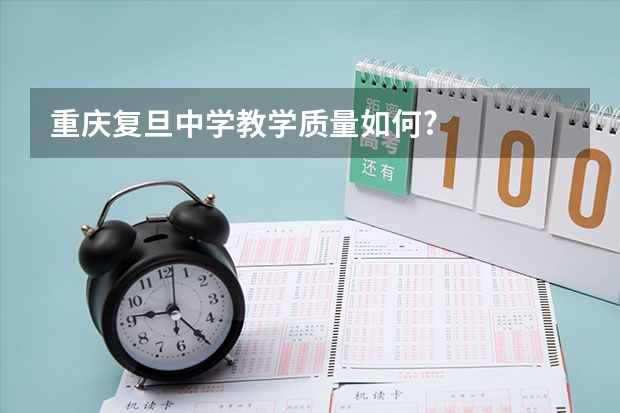 重庆复旦中学教学质量如何?