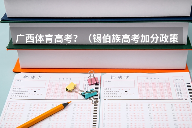 广西体育高考？（锡伯族高考加分政策！）