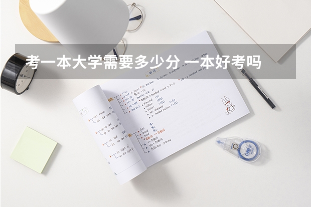 考一本大学需要多少分 一本好考吗