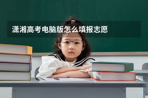 潇湘高考电脑版怎么填报志愿