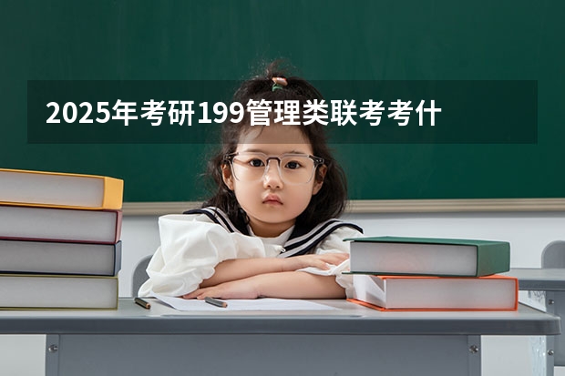 2025年考研199管理类联考考什么科目