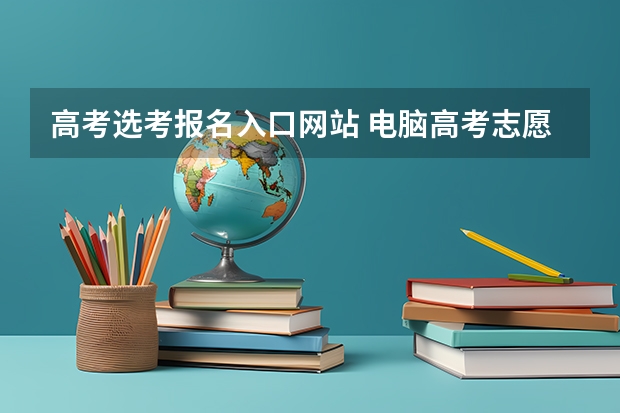 高考选考报名入口网站 电脑高考志愿填报入口在哪