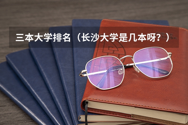 三本大学排名（长沙大学是几本呀？）