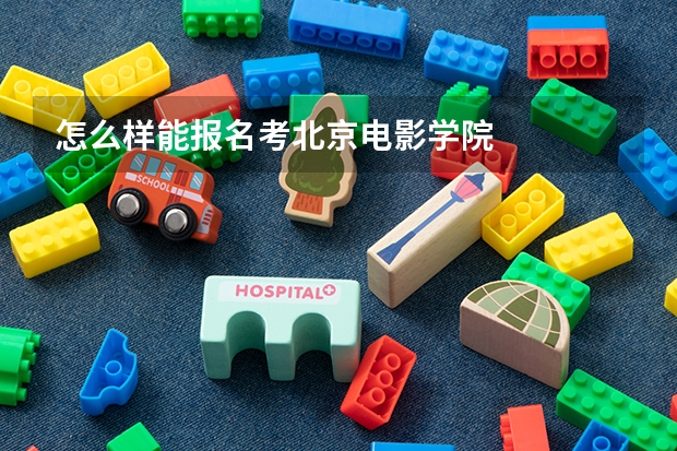 怎么样能报名考北京电影学院