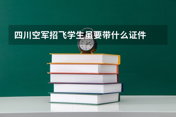 四川空军招飞学生虽要带什么证件