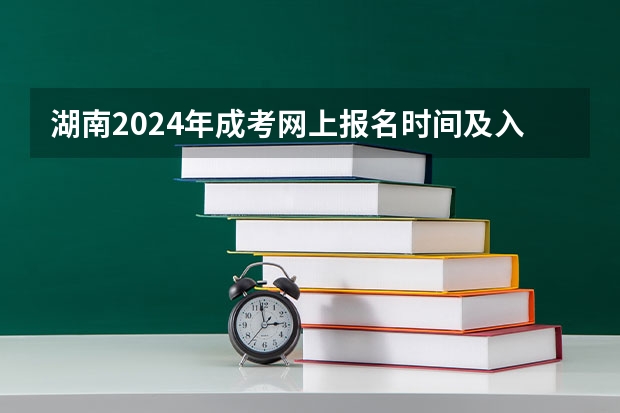湖南2024年成考网上报名时间及入口官网在哪里？