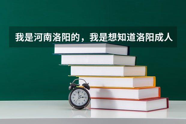 我是河南洛阳的,我是想知道洛阳成人高考在什么时候报名、在什么地方?谢谢……
