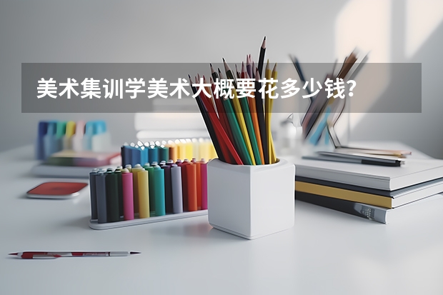 美术集训学美术大概要花多少钱？