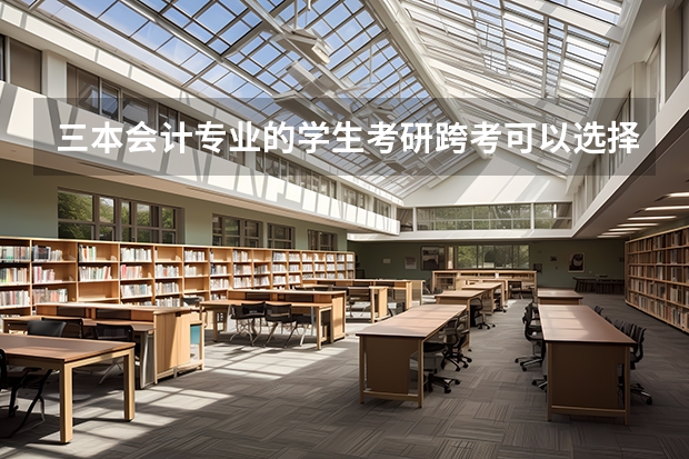三本会计专业的学生考研跨考可以选择哪些热门专业？