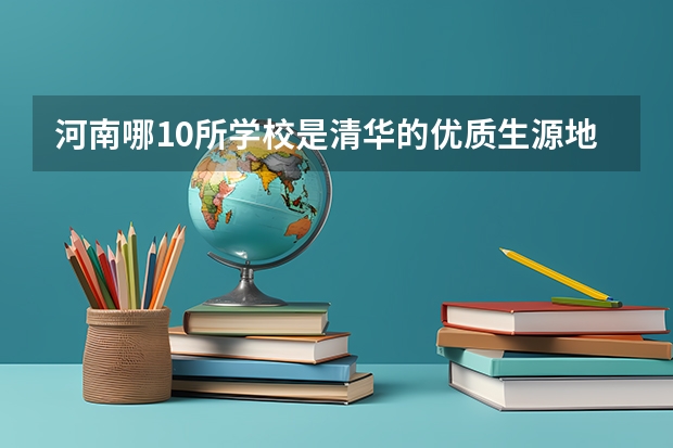 河南哪10所学校是清华的优质生源地?这个称号有什么用处?