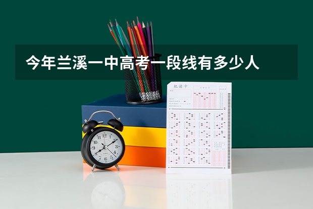 今年兰溪一中高考一段线有多少人