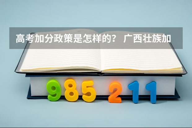 高考加分政策是怎样的？ 广西壮族加分政策