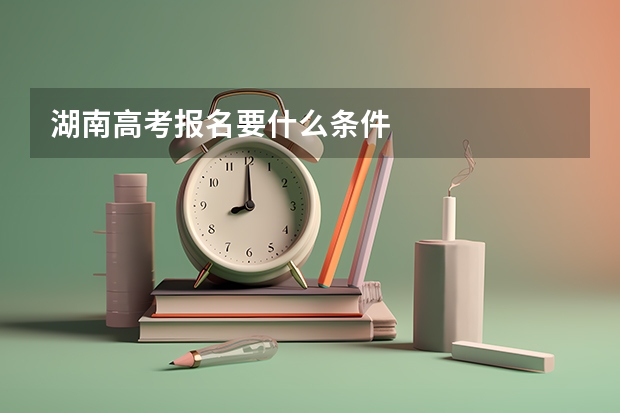 湖南高考报名要什么条件