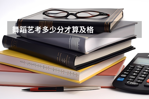 舞蹈艺考多少分才算及格