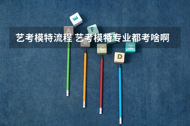 艺考模特流程 艺考模特专业都考啥啊