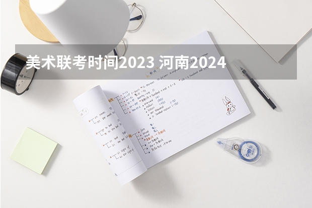 美术联考时间2023 河南2024美术联考时间