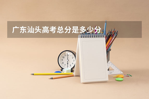 广东汕头高考总分是多少分