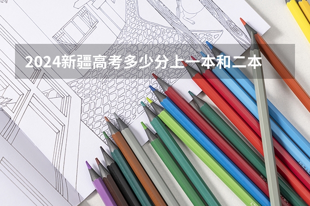 2024新疆高考多少分上一本和二本 分数线高吗