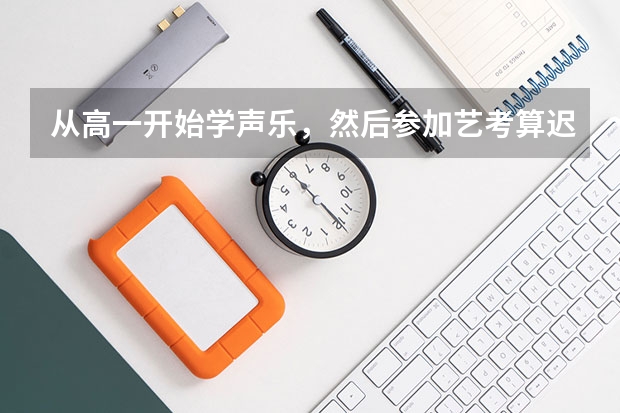 从高一开始学声乐，然后参加艺考算迟吗