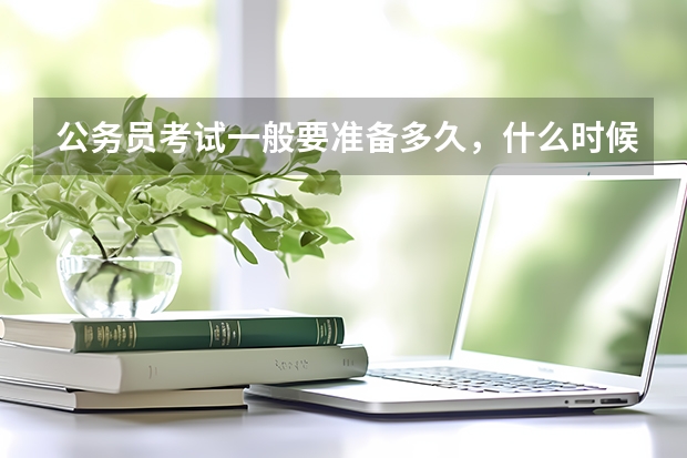 公务员考试一般要准备多久，什么时候备考最好？有什么窍门？