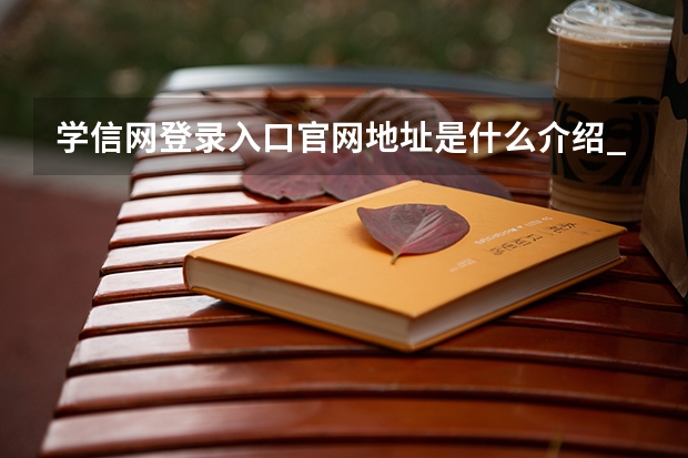 学信网登录入口官网地址是什么介绍_学信网登录入口官网地址是什么是什么