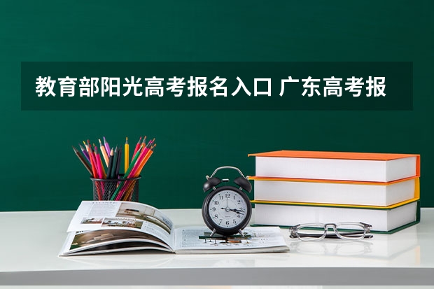 教育部阳光高考报名入口 广东高考报志愿流程