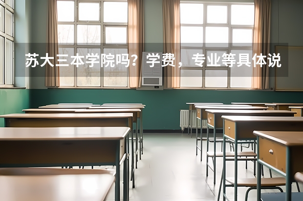 苏大三本学院吗？学费，专业等具体说明下…
