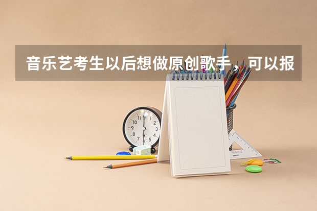 音乐艺考生以后想做原创歌手,可以报考哪些学校?