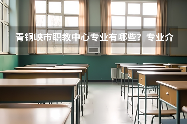 青铜峡市职教中心专业有哪些？专业介绍