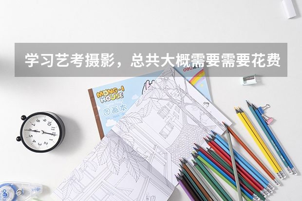 学习艺考摄影，总共大概需要需要花费多少钱？