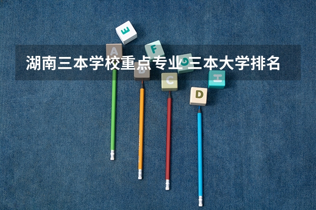 湖南三本学校重点专业 三本大学排名