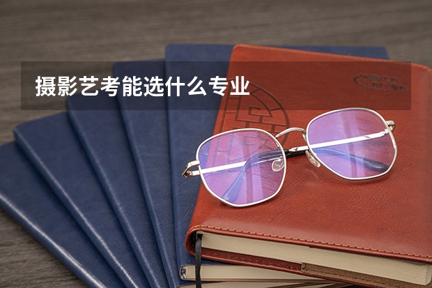 摄影艺考能选什么专业