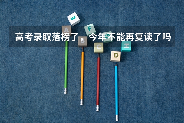 高考录取落榜了，今年不能再复读了吗？