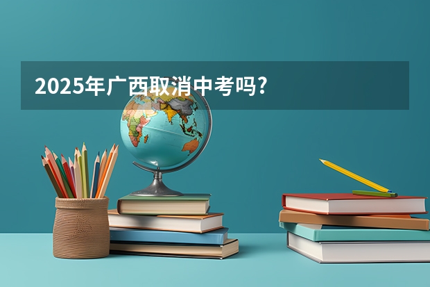 2025年广西取消中考吗?