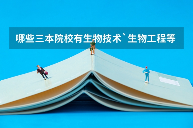 哪些三本院校有生物技术`生物工程等专业