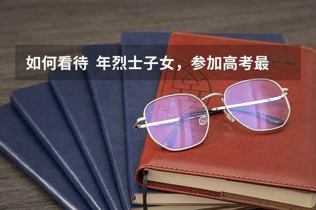 如何看待  年烈士子女，参加高考最多可加 20 分？